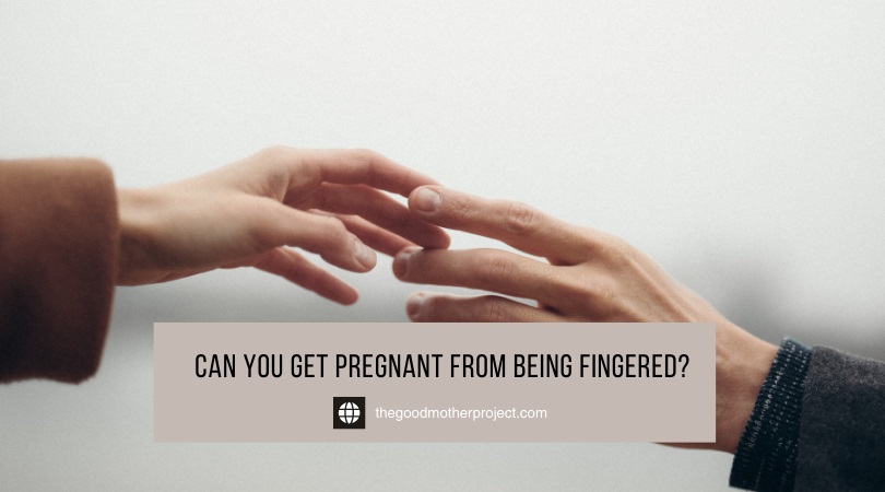 can you get pregnant from being fingered